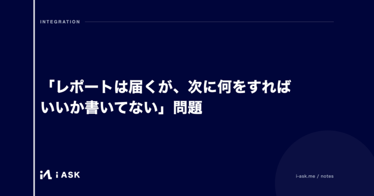 「レポートは届くが、次に何をすればいいか書いてない」問題