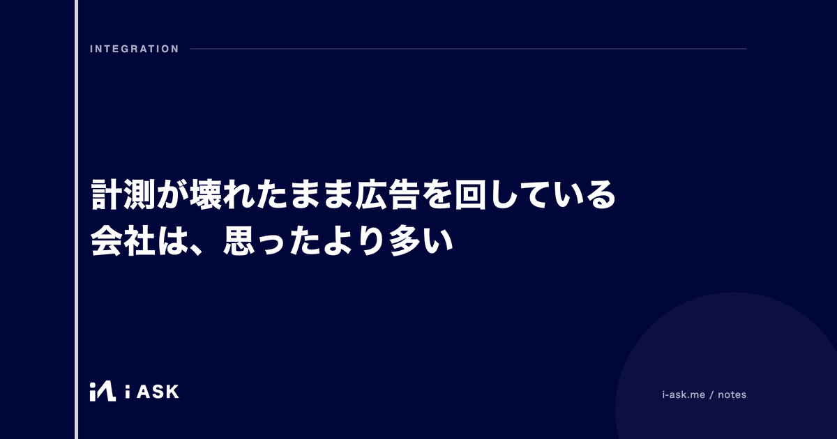 計測が壊れたまま広告を回している会社は、思ったより多い