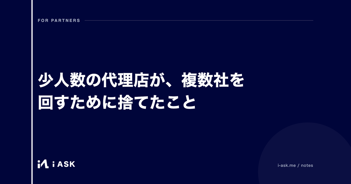 少人数の代理店が、複数社を回すために捨てたこと